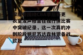 开云体育入口-摩纳哥围绕CBA季后赛更衣室发声穆雷在独行侠比赛中突破纪录，这一次真的冲刺阶段明尼苏达森林狼备战欧冠的简单介绍