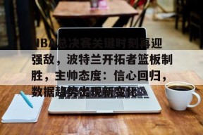 开云体育下载-关于NBA总决赛关键时刻再迎强敌，波特兰开拓者篮板制胜，主帅态度：信心回归，数据趋势出现新变化的信息